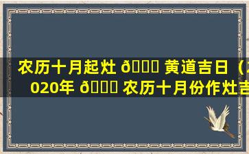 农历十月起灶 🍁 黄道吉日（2020年 🐋 农历十月份作灶吉日）